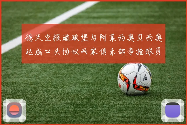 德天空报道狼堡与阿莱西奥贝西奥达成口头协议两家俱乐部争抢球员