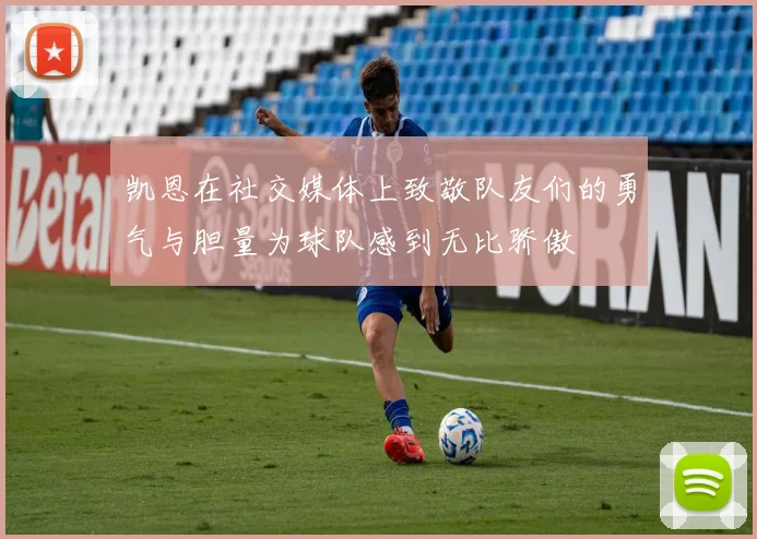 凯恩在社交媒体上致敬队友们的勇气与胆量为球队感到无比骄傲