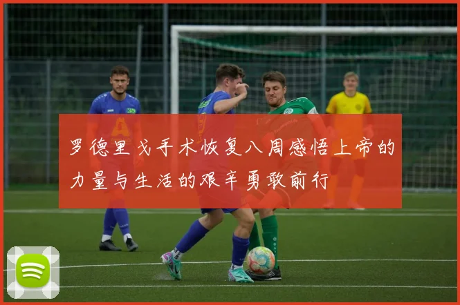 罗德里戈手术恢复八周感悟上帝的力量与生活的艰辛勇敢前行