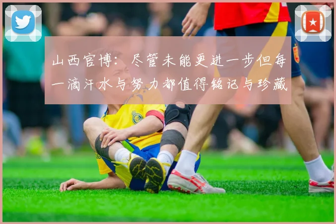 山西官博：尽管未能更进一步但每一滴汗水与努力都值得铭记与珍藏