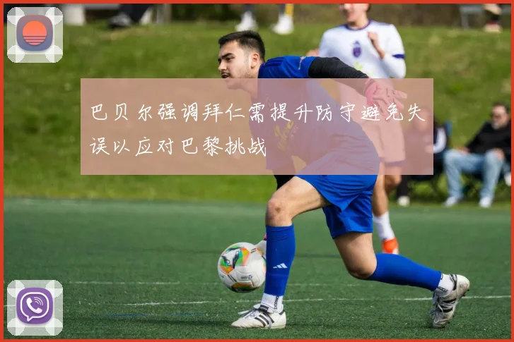 巴贝尔强调拜仁需提升防守避免失误以应对巴黎挑战