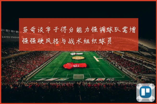 芬奇谈华子得分能力强调球队需增强强硬风格与战术组织球员